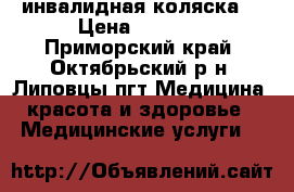 инвалидная коляска  › Цена ­ 6 000 - Приморский край, Октябрьский р-н, Липовцы пгт Медицина, красота и здоровье » Медицинские услуги   
